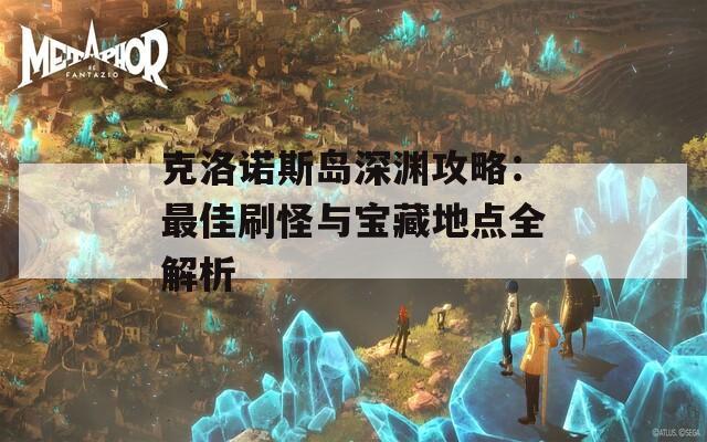 克洛诺斯岛深渊攻略：最佳刷怪与宝藏地点全解析  第1张