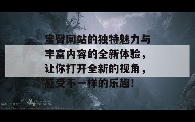 蜜臀网站的独特魅力与丰富内容的全新体验，让你打开全新的视角，感受不一样的乐趣！  第1张