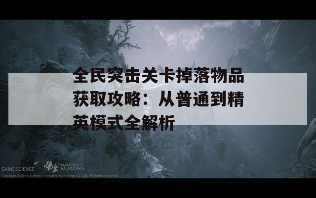 全民突击关卡掉落物品获取攻略：从普通到精英模式全解析  第1张