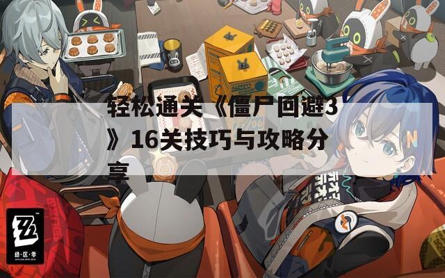 轻松通关《僵尸回避3》16关技巧与攻略分享  第1张