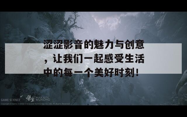 涩涩影音的魅力与创意，让我们一起感受生活中的每一个美好时刻！  第1张