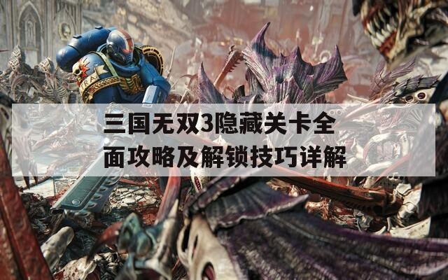 三国无双3隐藏关卡全面攻略及解锁技巧详解  第1张