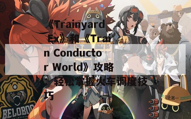 《Trainyard Ex》和《Train Conductor World》攻略：轻松掌握火车调度技巧  第1张