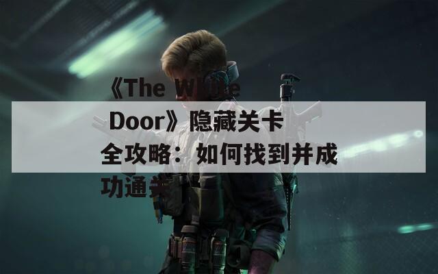 《The White Door》隐藏关卡全攻略：如何找到并成功通关  第1张