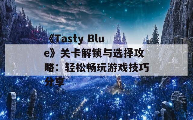 《Tasty Blue》关卡解锁与选择攻略：轻松畅玩游戏技巧分享  第1张