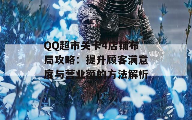 QQ超市关卡4店铺布局攻略：提升顾客满意度与营业额的方法解析