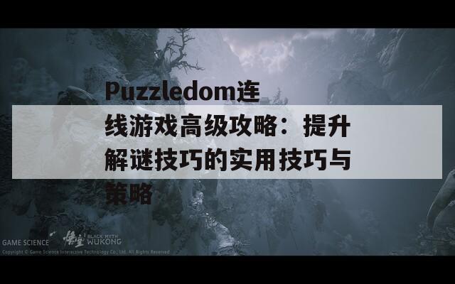 Puzzledom连线游戏高级攻略：提升解谜技巧的实用技巧与策略