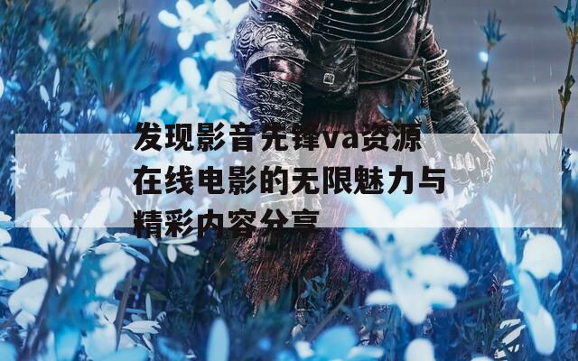 发现影音先锋va资源在线电影的无限魅力与精彩内容分享  第1张