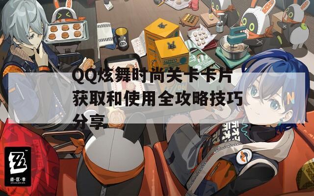 QQ炫舞时尚关卡卡片获取和使用全攻略技巧分享  第1张