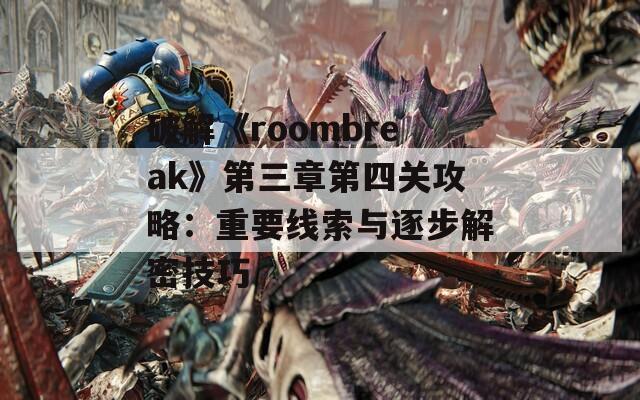 破解《roombreak》第三章第四关攻略：重要线索与逐步解密技巧