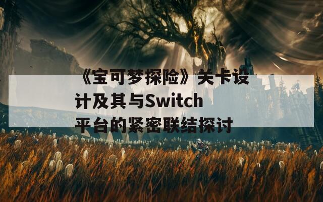 《宝可梦探险》关卡设计及其与Switch平台的紧密联结探讨  第1张