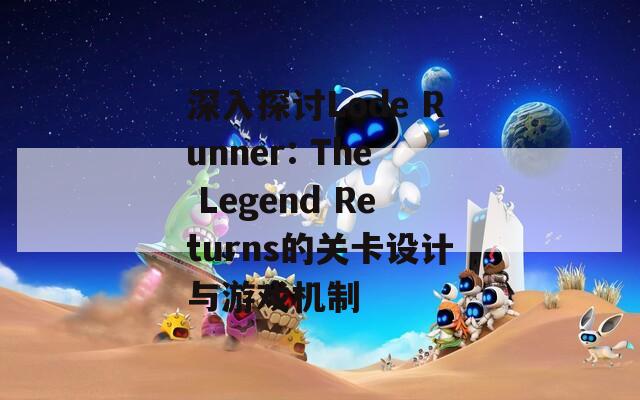 深入探讨Lode Runner: The Legend Returns的关卡设计与游戏机制