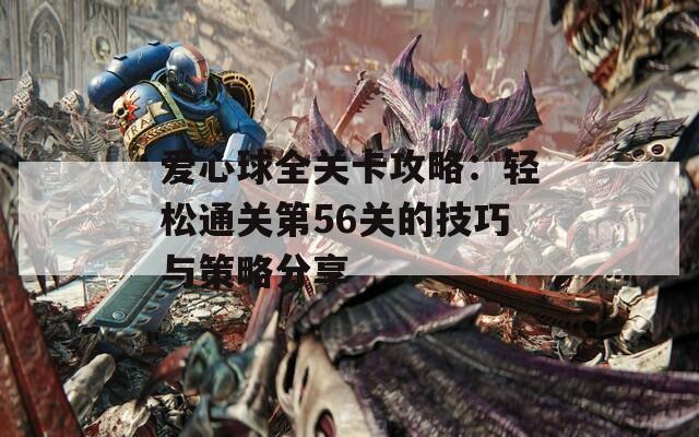 爱心球全关卡攻略：轻松通关第56关的技巧与策略分享