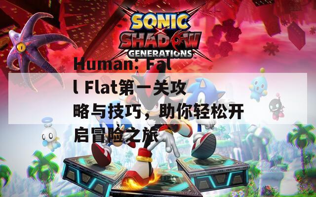 Human: Fall Flat第一关攻略与技巧，助你轻松开启冒险之旅