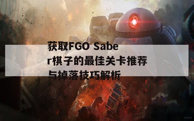 获取FGO Saber棋子的最佳关卡推荐与掉落技巧解析  第1张