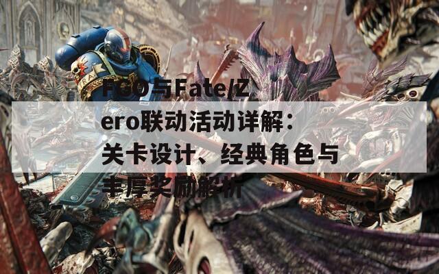 FGO与Fate/Zero联动活动详解：关卡设计、经典角色与丰厚奖励解析  第1张