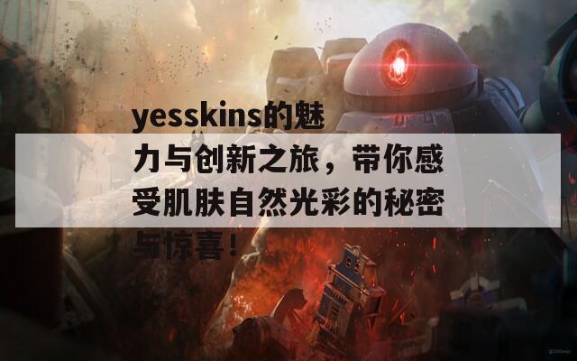 yesskins的魅力与创新之旅，带你感受肌肤自然光彩的秘密与惊喜！  第1张