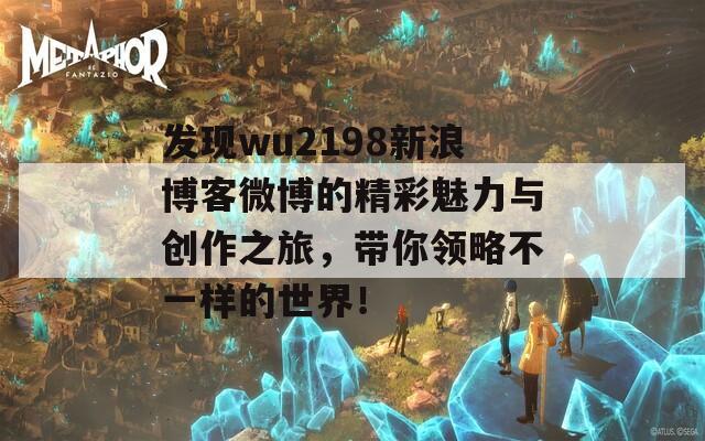 发现wu2198新浪博客微博的精彩魅力与创作之旅，带你领略不一样的世界！