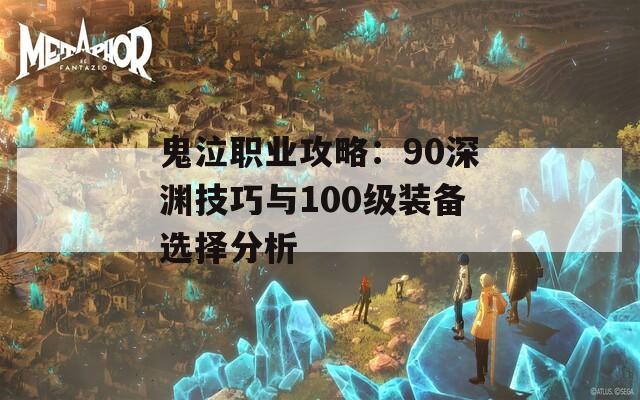 鬼泣职业攻略：90深渊技巧与100级装备选择分析  第1张