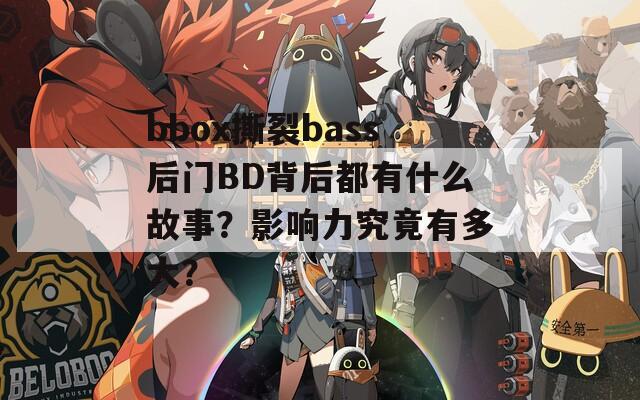 bbox撕裂bass后门BD背后都有什么故事？影响力究竟有多大？