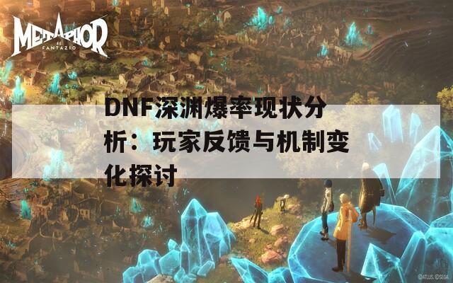 DNF深渊爆率现状分析：玩家反馈与机制变化探讨  第1张