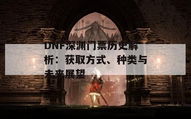 DNF深渊门票历史解析：获取方式、种类与未来展望  第1张