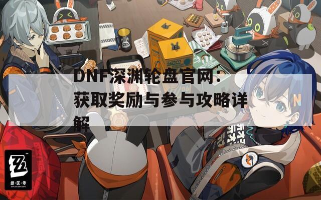 DNF深渊轮盘官网：获取奖励与参与攻略详解  第1张