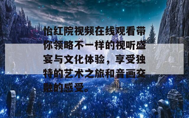 怡红院视频在线观看带你领略不一样的视听盛宴与文化体验，享受独特的艺术之旅和音画交融的感受。  第1张