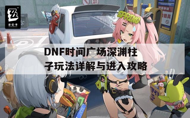 DNF时间广场深渊柱子玩法详解与进入攻略  第1张