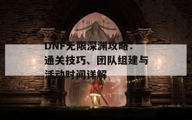 DNF无限深渊攻略：通关技巧、团队组建与活动时间详解