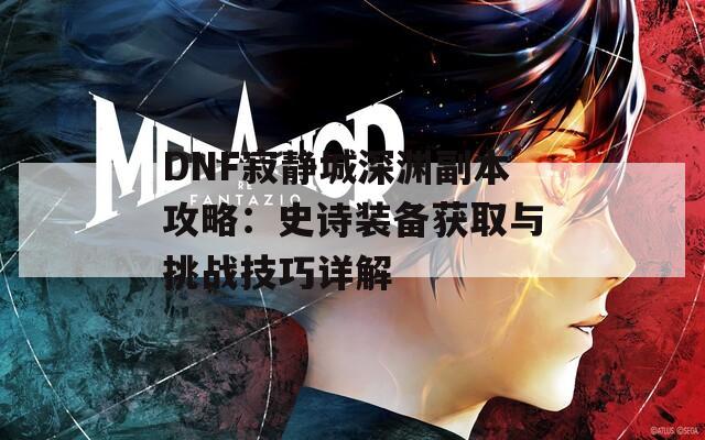 DNF寂静城深渊副本攻略：史诗装备获取与挑战技巧详解  第1张