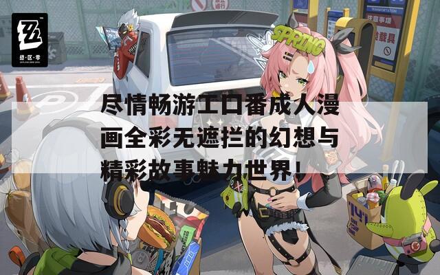 尽情畅游工囗番成人漫画全彩无遮拦的幻想与精彩故事魅力世界！  第1张