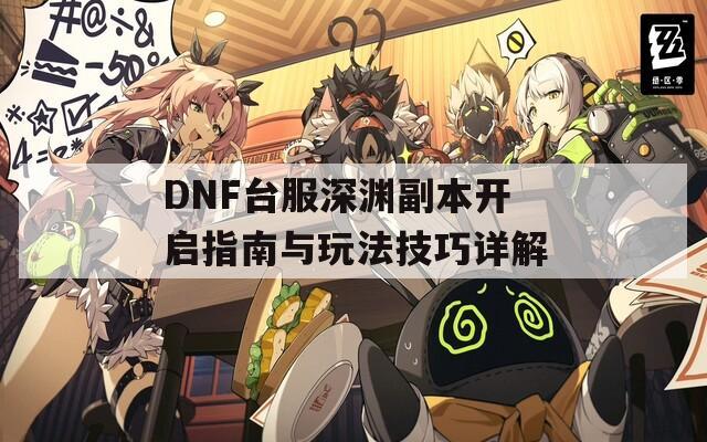 DNF台服深渊副本开启指南与玩法技巧详解  第1张