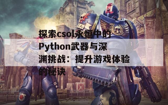 探索csol永恒中的Python武器与深渊挑战：提升游戏体验的秘诀  第1张