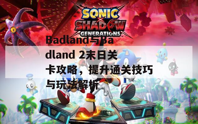 Badland与Badland 2末日关卡攻略，提升通关技巧与玩法解析  第1张