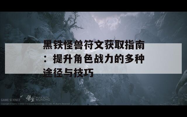 黑铁怪兽符文获取指南：提升角色战力的多种途径与技巧  第1张