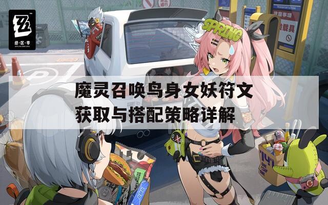 魔灵召唤鸟身女妖符文获取与搭配策略详解  第1张