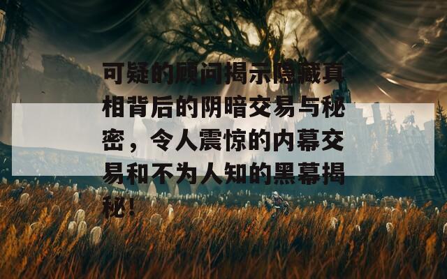 可疑的顾问揭示隐藏真相背后的阴暗交易与秘密，令人震惊的内幕交易和不为人知的黑幕揭秘！  第1张