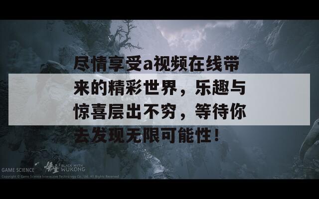 尽情享受a视频在线带来的精彩世界，乐趣与惊喜层出不穷，等待你去发现无限可能性！  第1张