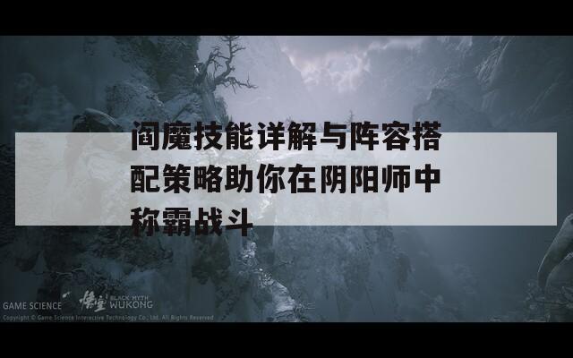 阎魔技能详解与阵容搭配策略助你在阴阳师中称霸战斗