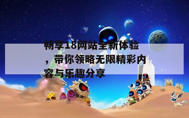 畅享18网站全新体验，带你领略无限精彩内容与乐趣分享  第1张