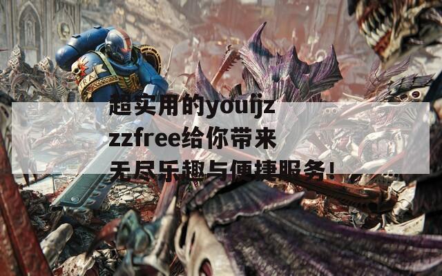 超实用的youijzzzfree给你带来无尽乐趣与便捷服务！  第1张