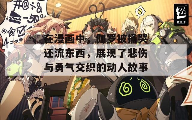 在漫画中，伽罗被捅哭还流东西，展现了悲伤与勇气交织的动人故事。  第1张