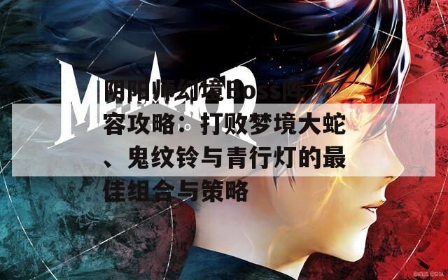 阴阳师幻境Boss阵容攻略：打败梦境大蛇、鬼纹铃与青行灯的最佳组合与策略  第1张