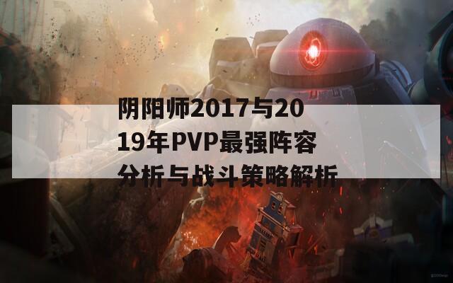 阴阳师2017与2019年PVP最强阵容分析与战斗策略解析  第1张