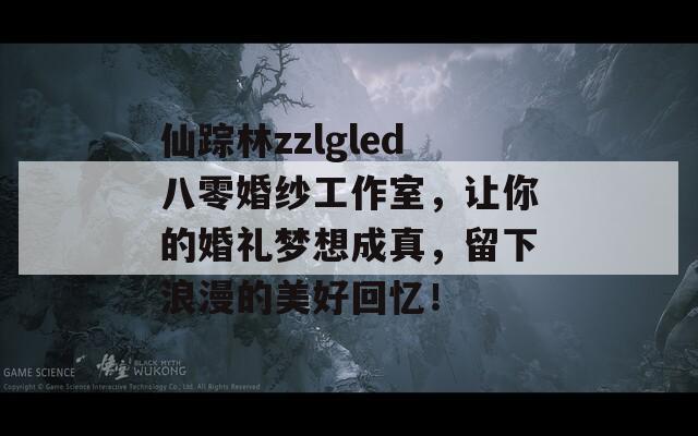 仙踪林zzlgled八零婚纱工作室，让你的婚礼梦想成真，留下浪漫的美好回忆！  第1张