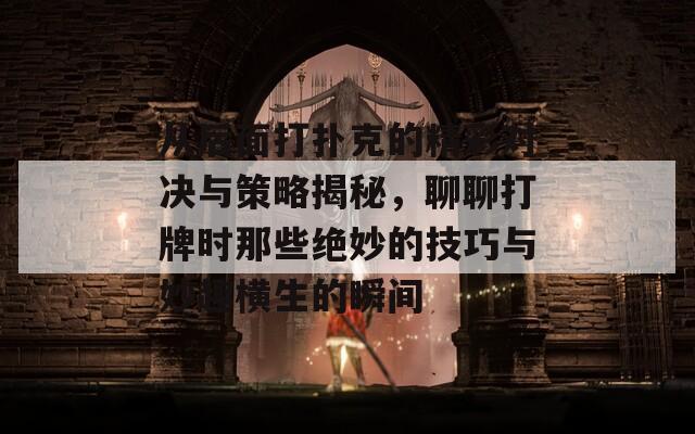 从后面打扑克的精彩对决与策略揭秘，聊聊打牌时那些绝妙的技巧与妙趣横生的瞬间  第1张