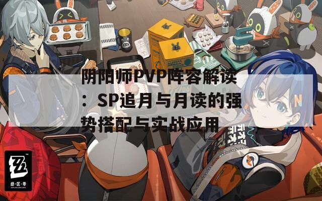 阴阳师PVP阵容解读：SP追月与月读的强势搭配与实战应用