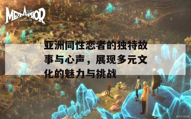 亚洲同性恋者的独特故事与心声，展现多元文化的魅力与挑战