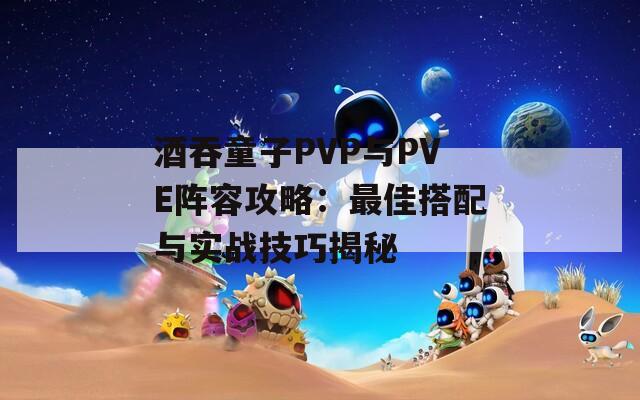 酒吞童子PVP与PVE阵容攻略：最佳搭配与实战技巧揭秘  第1张